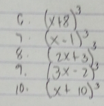 (x+8)^3
7. (x-1)^3
8. (2x+3)
9. (3x-2)^3
10. (x+10)^3