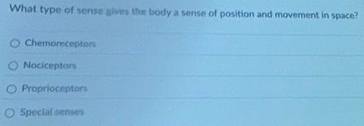 What type of sense gives the body a sense of position and movement in space?
Chemoreceptors
Nociceptors
Proprioceptors
Special senses