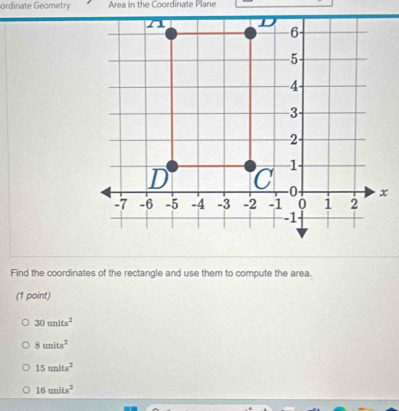 ordinate Geometry Area in the Coordinate Plane
Find the coordinates of the rectangle and use them to compute the area.
(1 point)
30units^2
8units^2
15units^2
16units^2