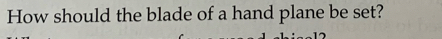 How should the blade of a hand plane be set?