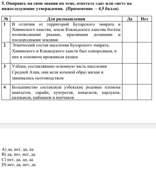 Олираясь на свон знания πо теме, ответьте «да» нли «нет» на
нижеследуюшне утверждения. (Применение - 4,5 балдла)
N
1
2
3
4
Α) да, нет, да, да
Β) да, нет, нет, да
С) нет, да, да, да
D) нет, да, нет, да