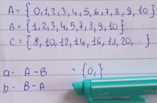 A= 0,1,2,3,4,5,6,7,8,9,10
B= 1,2,3,4,5,7,8,9,10
C= 8,10,12,14,16,18,20,...
a A-B= 0,
b- B-A