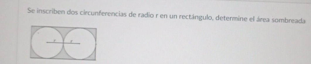 Se inscriben dos circunferencias de radio r en un rectángulo, determine el área sombreada