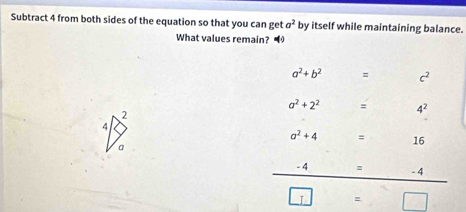 Subtract 4 from both sides of the equation so that you can get a^2 by itself while maintaining balance. 
What values remain? •
a^2+b^2 = c^2
a^2+2^2 = 4^2
2
4
a^2+4 = 16
a
-4= : - 4
_ I ∴ △ ADC=∠ B)C = 2...^circ  | 
CD⊥ ADADADB