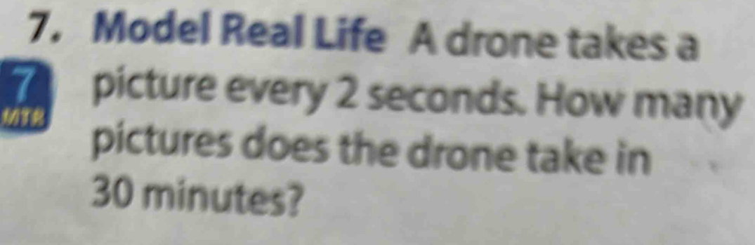 Model Real Life A drone takes a 
picture every 2 seconds. How many 
MT 
pictures does the drone take in
30 minutes?