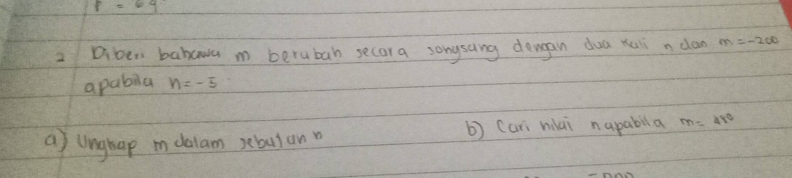 p=69
2 Diberi babcwa m berubah secara songsang dengan dua xui n dan m=-200
apabila n=-5
b) Cari niai napabila m=480
a) unghap i dalam sebus an