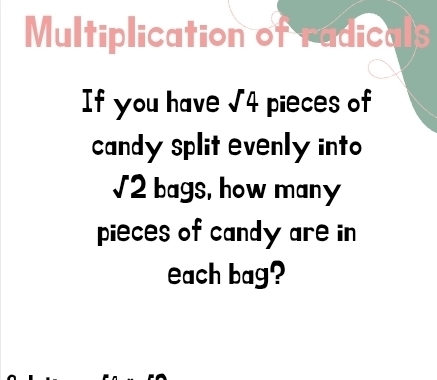 Multiplication of radicals 
If you have sqrt(4) pieces of 
candy split evenly into
sqrt(2) bags, how many 
pieces of candy are in 
each bag?