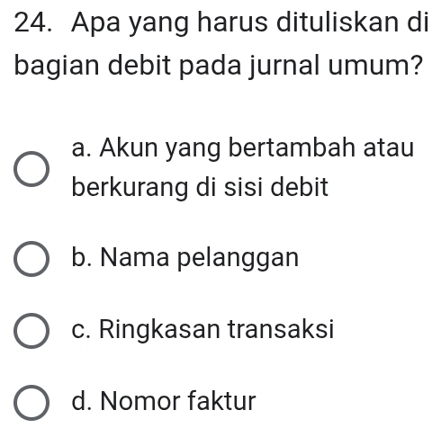 Apa yang harus dituliskan di
bagian debit pada jurnal umum?
a. Akun yang bertambah atau
berkurang di sisi debit
b. Nama pelanggan
c. Ringkasan transaksi
d. Nomor faktur