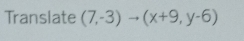 Translate (7,-3)to (x+9,y-6)