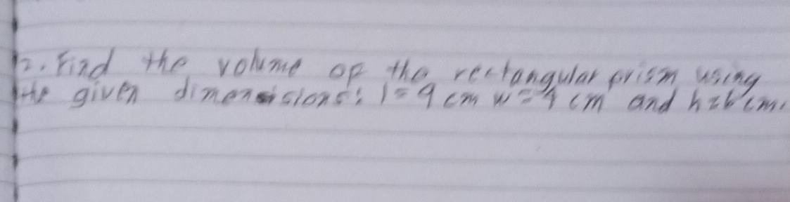 Find the volume of the rectangular prism using 
the given dimensions: 1=9cmw=4cm and h=6 6m