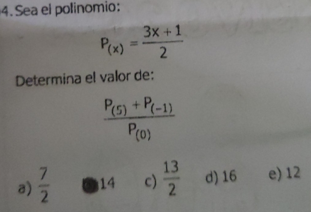 Sea el polinomio:
P_(x)= (3x+1)/2 
Determina el valor de:
frac P_(5)+P_(-1)P_(0)
a)  7/2 
14 c)  13/2  d) 16 e) 12