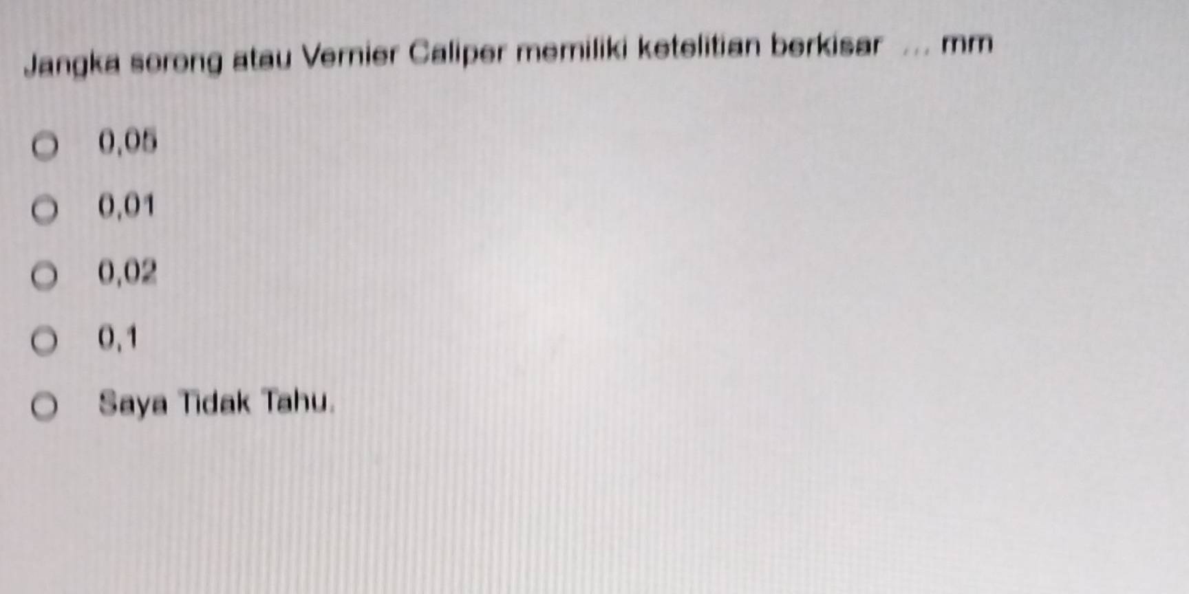 Jangka sorong atau Vernier Caliper memiliki ketelitian berkisar _mm
0.05
0,01
0,02
0.1
Saya Tidak Tahu.