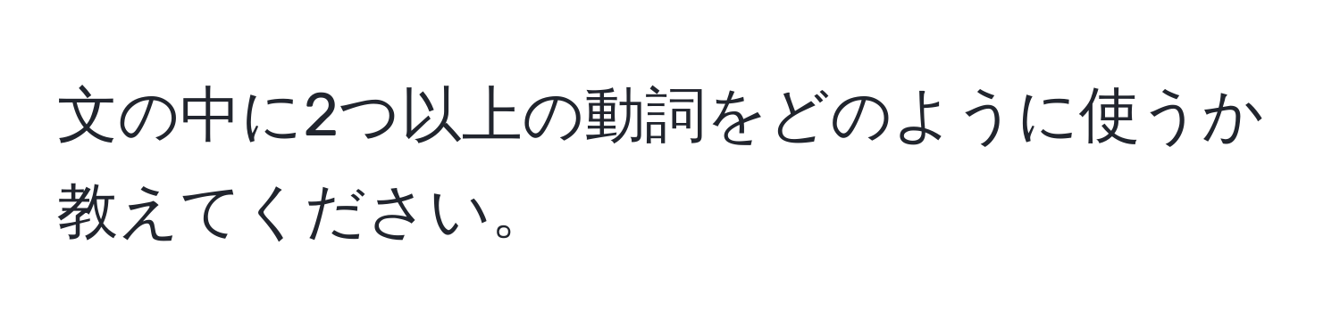 文の中に2つ以上の動詞をどのように使うか教えてください。