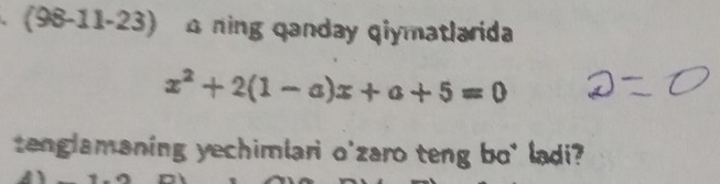 (98-11-23) ning qanday qiymatlarida
x^2+2(1-a)x+a+5=0
tenglamaning yechimlari o'zaro teng bo' ladi?