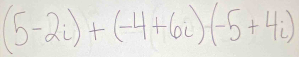 (5-2i)+(-4+6i)(-5+4i)