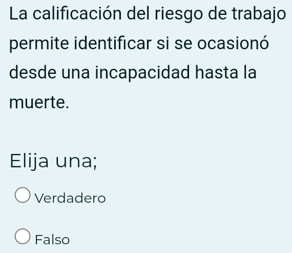 La calificación del riesgo de trabajo
permite identificar si se ocasionó
desde una incapacidad hasta la
muerte.
Elija una;
Verdadero
Falso