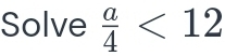 Solve  a/4 <12</tex>