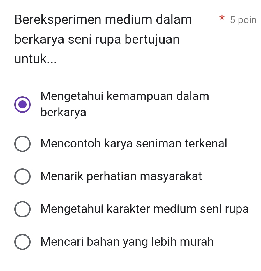 Bereksperimen medium dalam * 5 poin
berkarya seni rupa bertujuan
untuk...
Mengetahui kemampuan dalam
berkarya
Mencontoh karya seniman terkenal
Menarik perhatian masyarakat
Mengetahui karakter medium seni rupa
Mencari bahan yang lebih murah