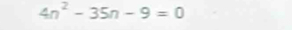 4n^2-35n-9=0