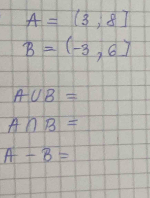 A=(3,8]
B=(-3,6]
A∪ B=
A∩ B=
A-B=