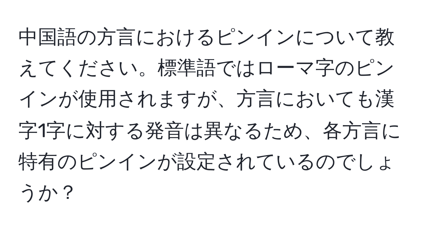 中国語の方言におけるピンインについて教えてください。標準語ではローマ字のピンインが使用されますが、方言においても漢字1字に対する発音は異なるため、各方言に特有のピンインが設定されているのでしょうか？