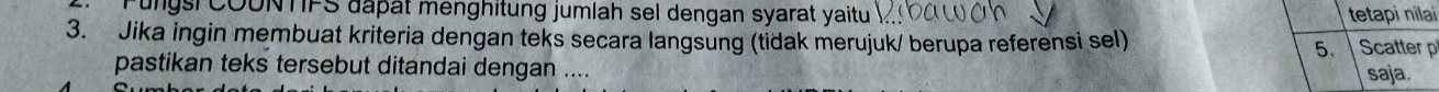 Fungs COUNTFS dapat menghitung jumlah sel dengan syarat yaitu tetapi nilai 
3. Jika ingin membuat kriteria dengan teks secara langsung (tidak merujuk/ berupa referensi sel) 5. Scatter p 
pastikan teks tersebut ditandai dengan .... saja.