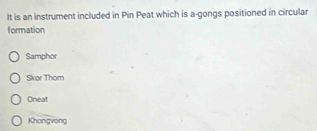 It is an instrument included in Pin Peat which is a-gongs positioned in circular
formation
Samphor
Skor Thom
Oneat
Khongvong