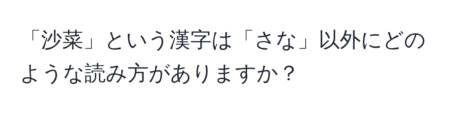 「沙菜」という漢字は「さな」以外にどのような読み方がありますか？