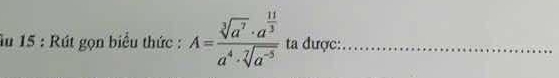 âu 15 : Rút gọn biểu thức : A=frac sqrt[3](a^7)· a^(frac 11)3a^4· sqrt[7](a^(-5)) ta được:_