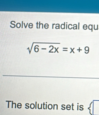 Solve the radical equ
sqrt(6-2x)=x+9
The solution set is  □