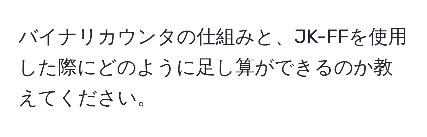 バイナリカウンタの仕組みと、JK-FFを使用した際にどのように足し算ができるのか教えてください。