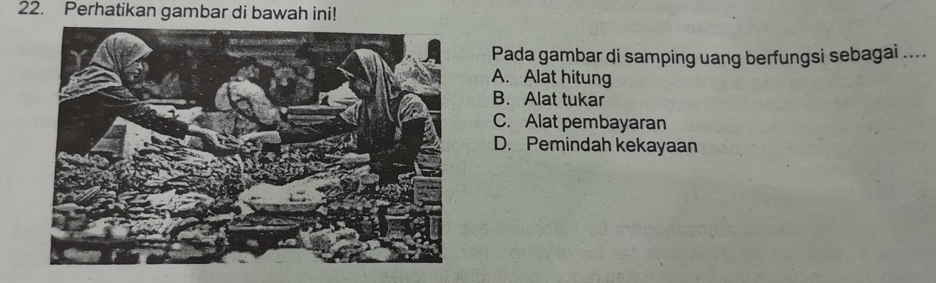 Perhatikan gambar di bawah ini!
Pada gambar di samping uang berfungsi sebagai ....
A. Alat hitung
B. Alat tukar
C. Alat pembayaran
D. Pemindah kekayaan