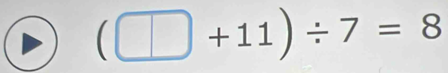 (□ +11)/ 7=8