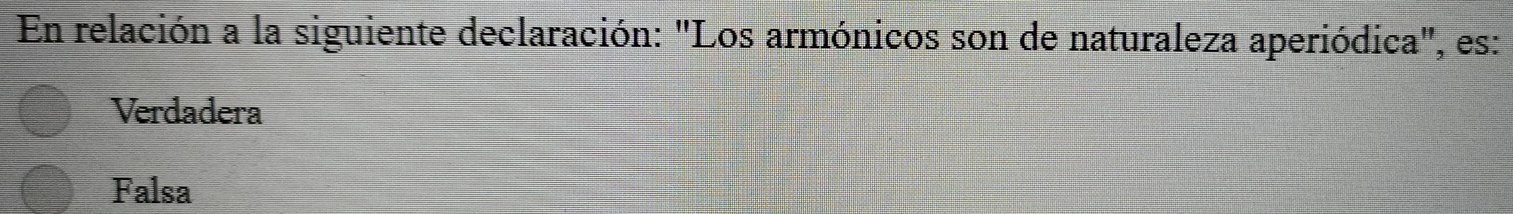 En relación a la siguiente declaración: "Los armónicos son de naturaleza aperiódica", es:
Verdadera
Falsa