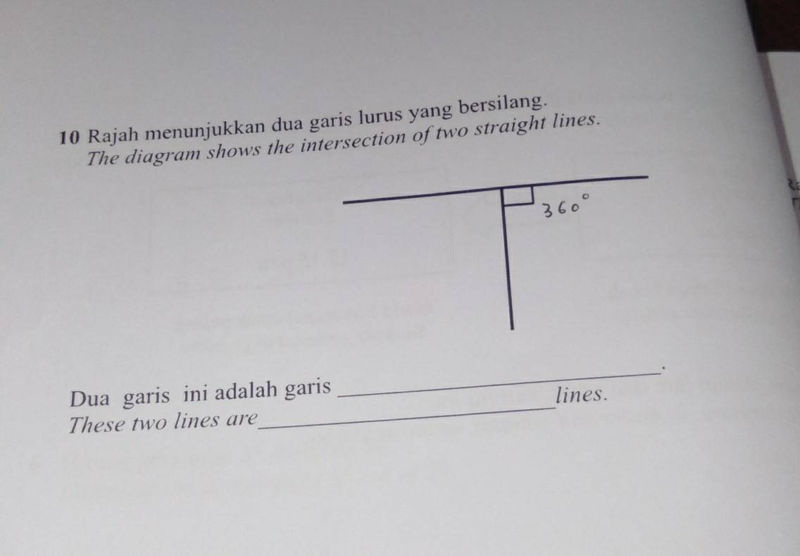 Rajah menunjukkan dua garis lurus yang bersilang. 
The diagram shows the intersection of two straight lines. 
_ 
Dua garis ini adalah garis _. 
lines. 
These two lines are