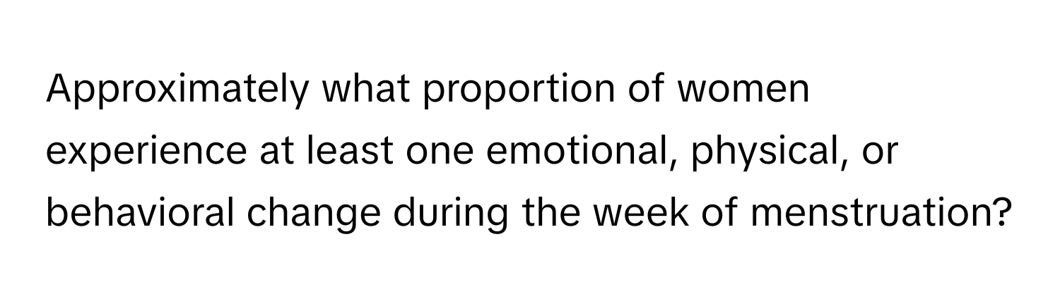 Approximately what proportion of women experience at least one emotional, physical, or behavioral change during the week of menstruation?