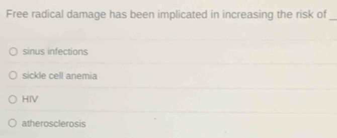 Free radical damage has been implicated in increasing the risk of_
sinus infections
sickle cell anemia
HIV
atherosclerosis