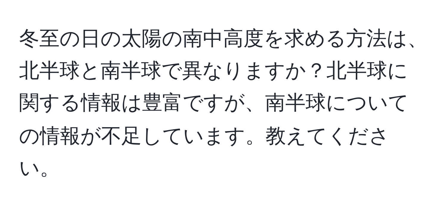 冬至の日の太陽の南中高度を求める方法は、北半球と南半球で異なりますか？北半球に関する情報は豊富ですが、南半球についての情報が不足しています。教えてください。