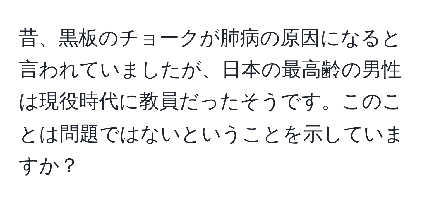 昔、黒板のチョークが肺病の原因になると言われていましたが、日本の最高齢の男性は現役時代に教員だったそうです。このことは問題ではないということを示していますか？