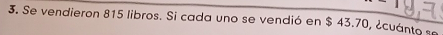 1 
3. Se vendieron 815 libros. Si cada uno se vendió en $ 43.70, ¿cuánto se