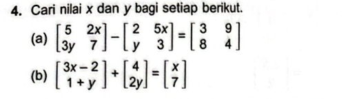 Cari nilai x dan y bagi setiap berikut.
(a) beginbmatrix 5&2x 3y&7endbmatrix -beginbmatrix 2&5x y&3endbmatrix =beginbmatrix 3&9 8&4endbmatrix
(b) beginbmatrix 3x-2 1+yendbmatrix +beginbmatrix 4 2yendbmatrix =beginbmatrix x 7endbmatrix