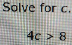 Solve for c.
4c>8