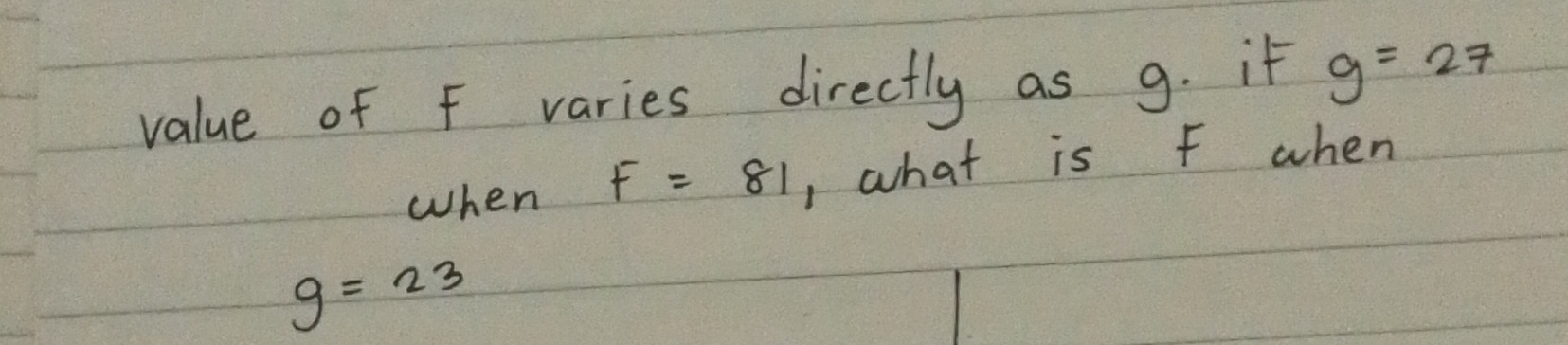 value of F varies directly as 9. if g=27
when F=81 , what is F when
g=23