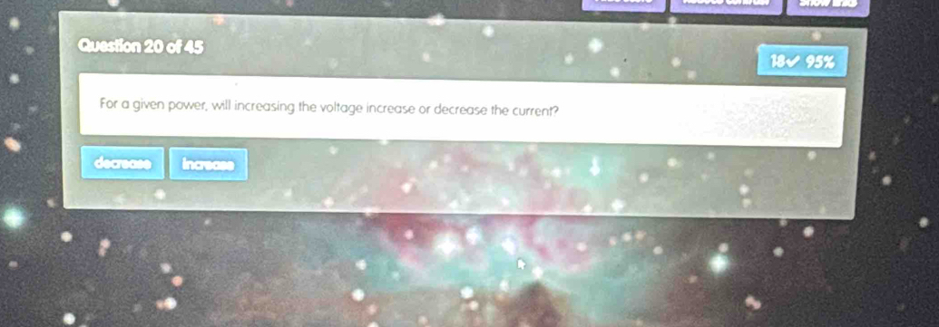 18√ 95%
For a given power, will increasing the voltage increase or decrease the current? 
” . , . increase