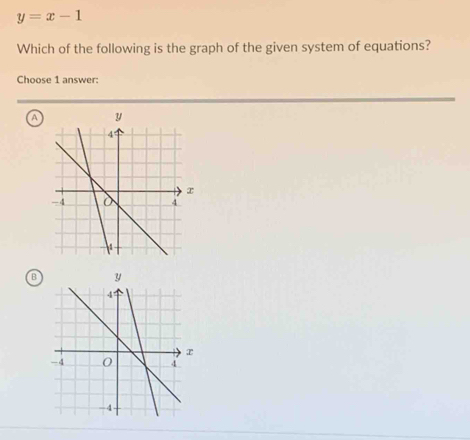 y=x-1
Which of the following is the graph of the given system of equations?
Choose 1 answer:
a
B