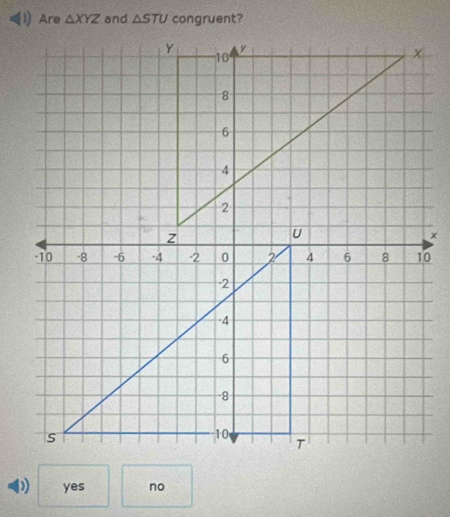 Are △ XYZ and △ STU
yes no