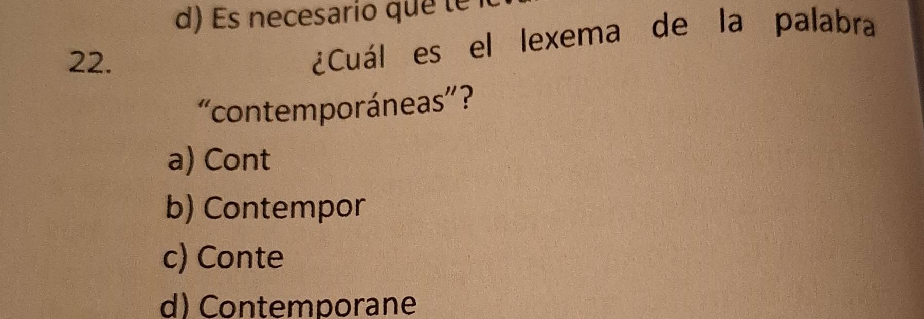 d) s necesario que l 
22.
¿Cuál es el lexema de la palabra
“contemporáneas”?
a) Cont
b) Contempor
c) Conte
d) Contemporane