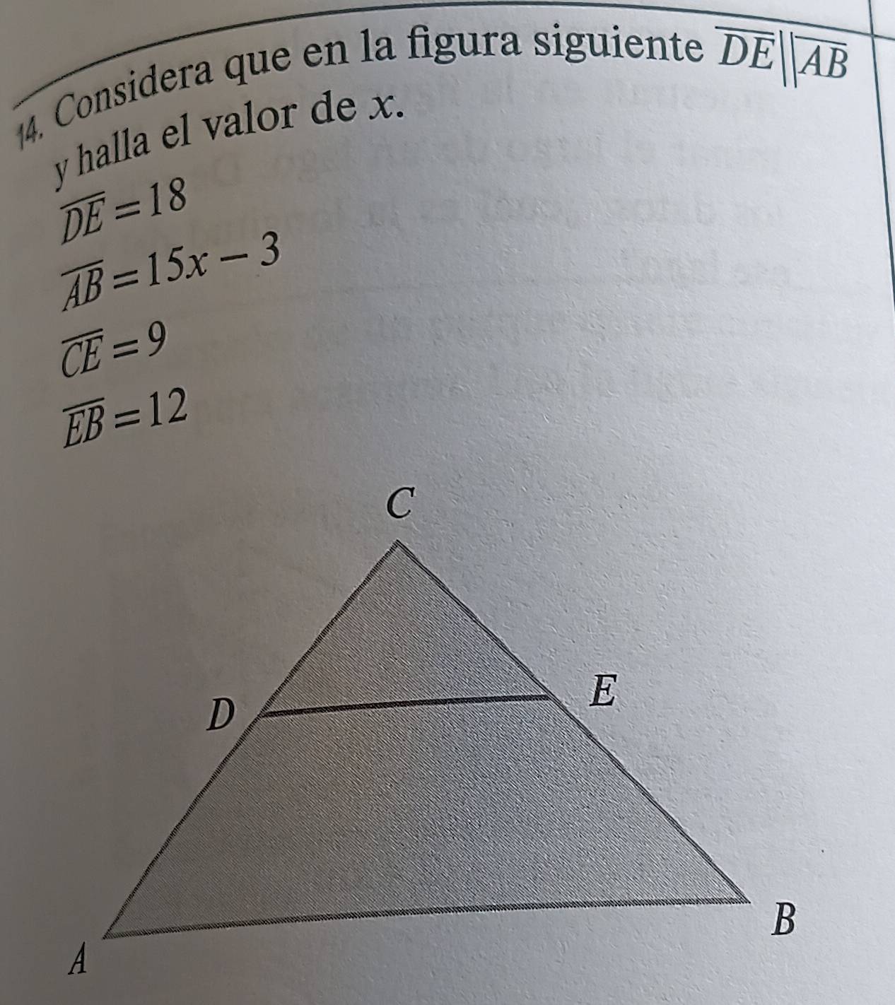 Considera que en la figura siguiente
overline DE||overline AB
y halla el valor de x.
overline DE=18
overline AB=15x-3
overline CE=9
overline EB=12