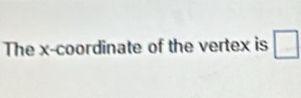 The x-coordinate of the vertex is □