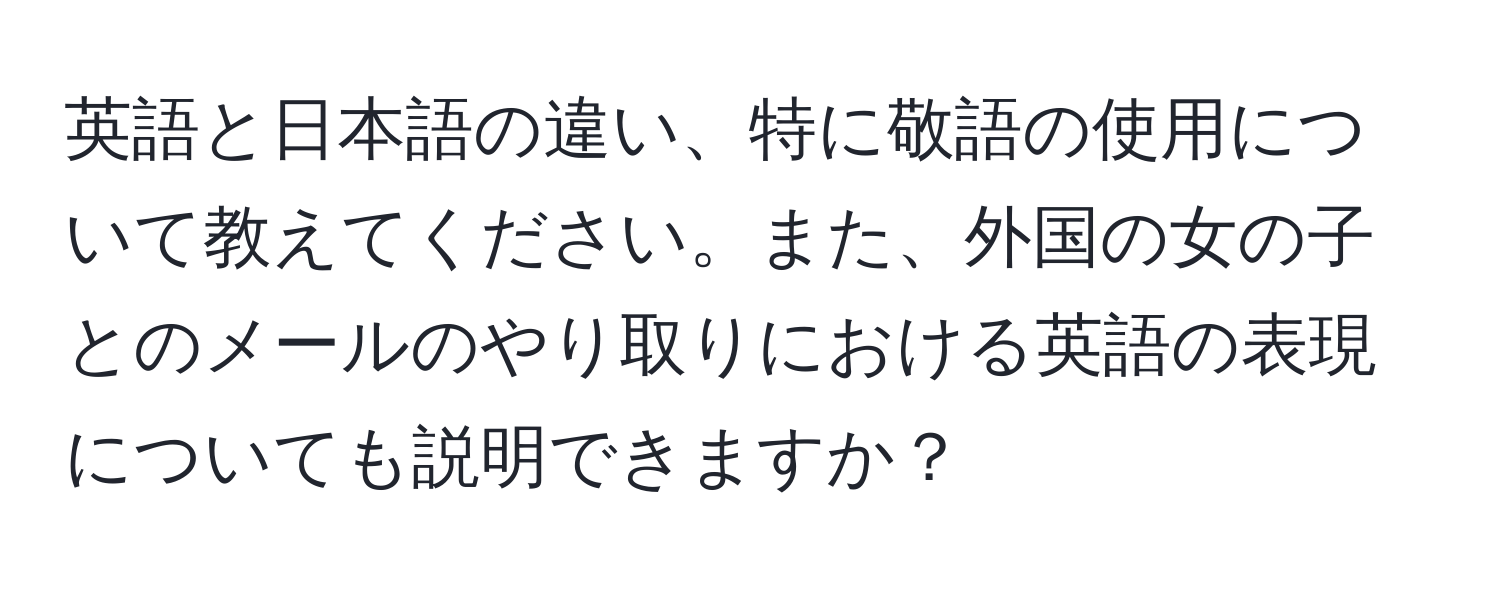 英語と日本語の違い、特に敬語の使用について教えてください。また、外国の女の子とのメールのやり取りにおける英語の表現についても説明できますか？